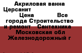 Акриловая ванна Церсанит Mito Red 170 x 70 x 39 › Цена ­ 4 550 - Все города Строительство и ремонт » Сантехника   . Московская обл.,Железнодорожный г.